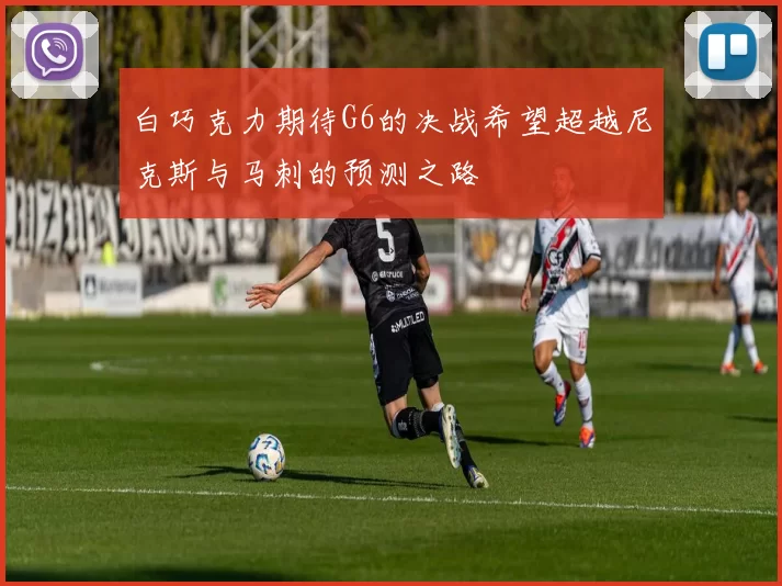白巧克力期待G6的决战希望超越尼克斯与马刺的预测之路