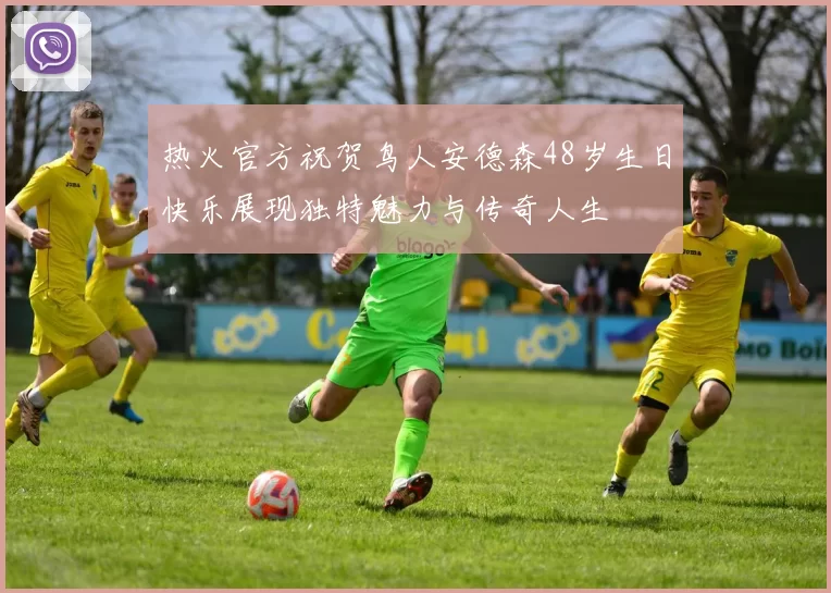 热火官方祝贺鸟人安德森48岁生日快乐展现独特魅力与传奇人生