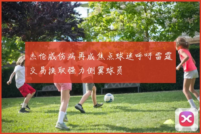 杰伦威伤病再成焦点球迷呼吁雷霆交易换取强力侧翼球员