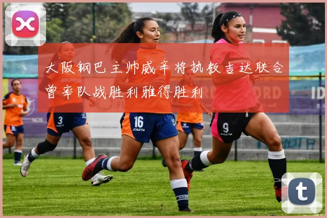 大阪钢巴主帅威辛将执教吉达联合曾率队战胜利雅得胜利