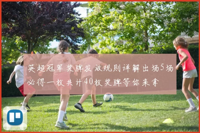 英超冠军奖牌发放规则详解出场5场必得一枚共计40枚奖牌等你来拿