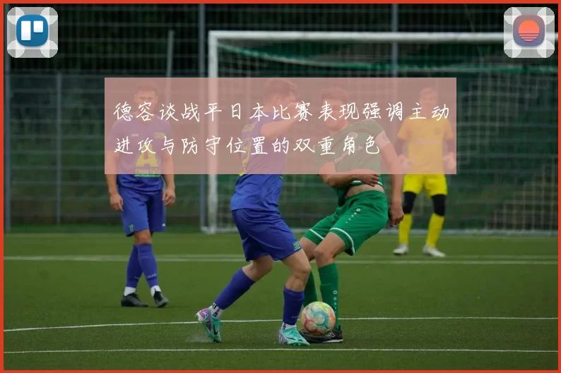 德容谈战平日本比赛表现强调主动进攻与防守位置的双重角色