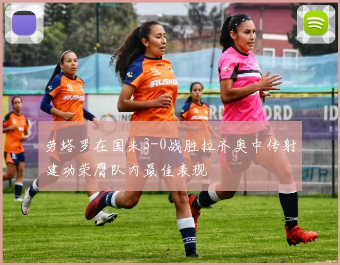 劳塔罗在国米3-0战胜拉齐奥中传射建功荣膺队内最佳表现
