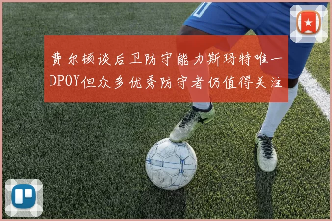 费尔顿谈后卫防守能力斯玛特唯一DPOY但众多优秀防守者仍值得关注