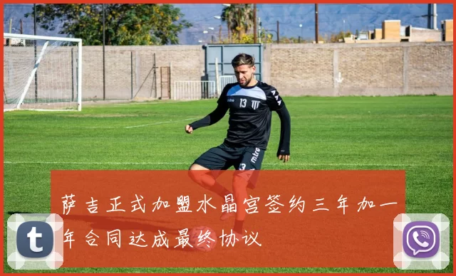 萨吉正式加盟水晶宫签约三年加一年合同达成最终协议