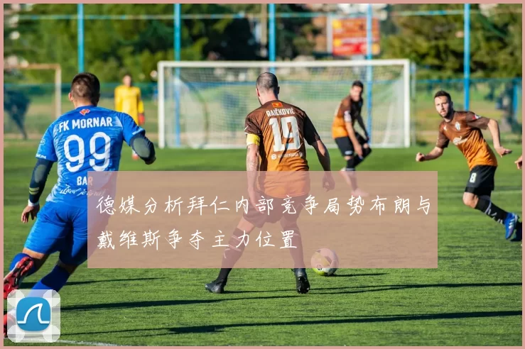 德媒分析拜仁内部竞争局势布朗与戴维斯争夺主力位置