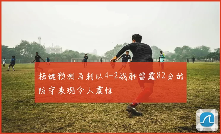 杨健预测马刺以4-2战胜雷霆82分的防守表现令人震惊